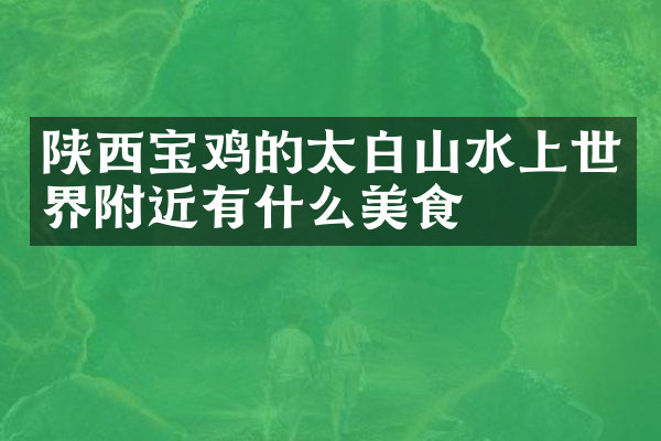 陕西宝鸡的太白山水上世界附近有什么美食
