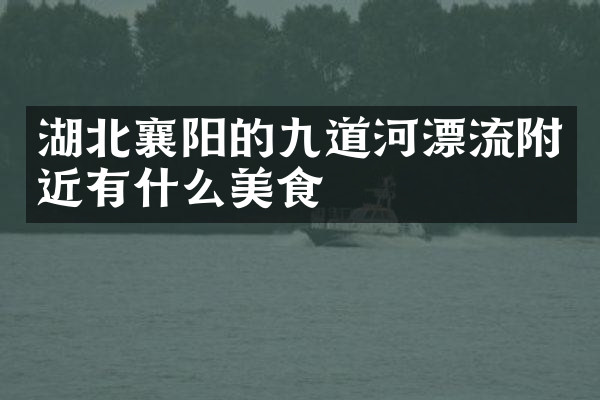 湖北襄阳的九道河漂流附近有什么美食