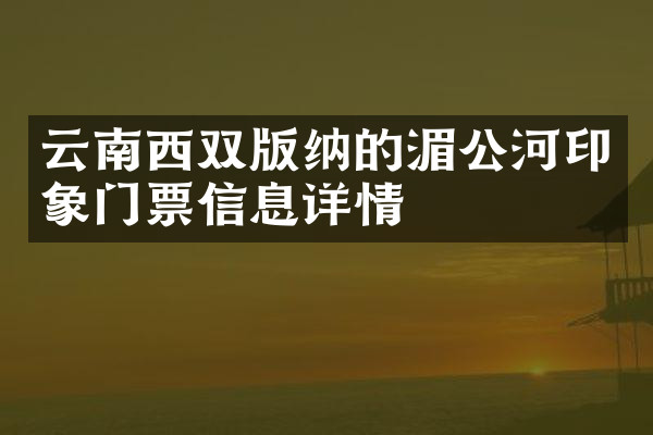 云南西双版纳的湄公河印象门票信息详情