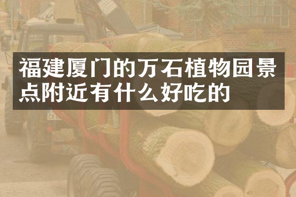 福建厦门的万石植物园景点附近有什么好吃的