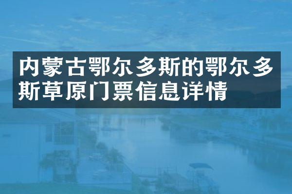 内蒙古鄂尔多斯的鄂尔多斯草原门票信息详情