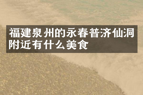 福建泉州的永春普济仙洞附近有什么美食