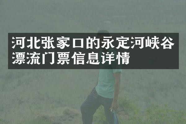 河北张家口的永定河峡谷漂流门票信息详情