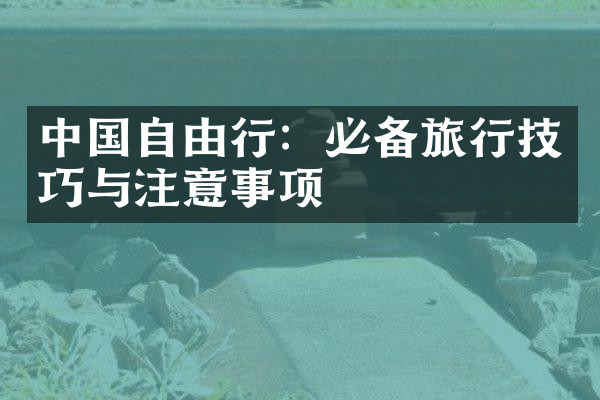 中国自由行：必备旅行技巧与注意事项