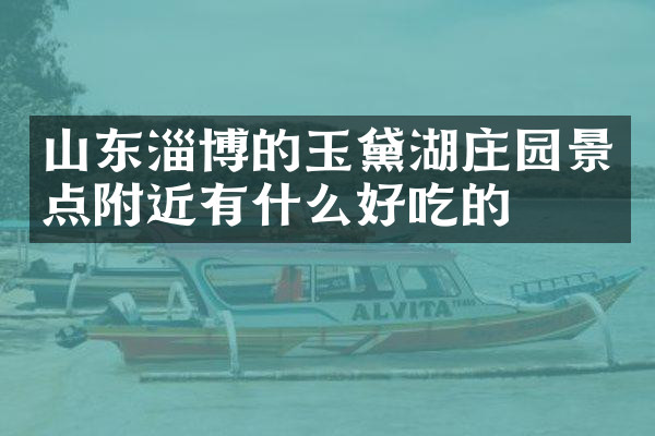 山东淄博的玉黛湖庄园景点附近有什么好吃的