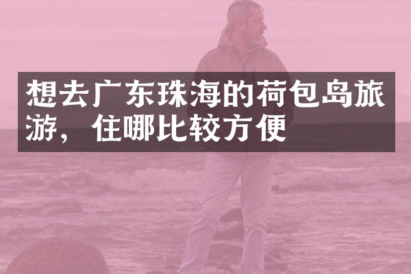 想去广东珠海的荷包岛旅游，住哪比较方便