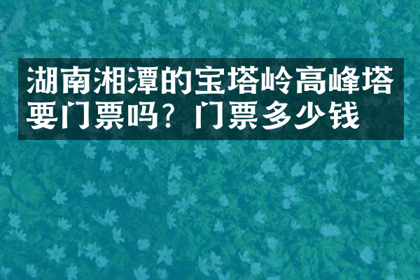 湖南湘潭的宝塔岭高峰塔要门票吗？门票多少钱？