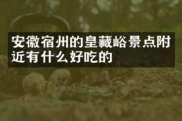 安徽宿州的皇藏峪景点附近有什么好吃的