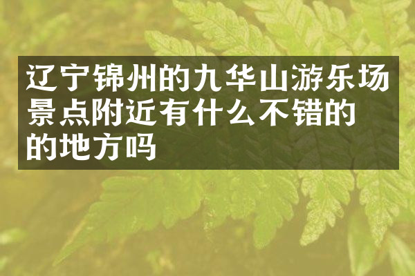 辽宁锦州的九华山游乐场景点附近有什么不错的住的地方吗