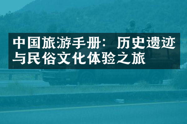 中国旅游手册：历史遗迹与民俗文化体验之旅