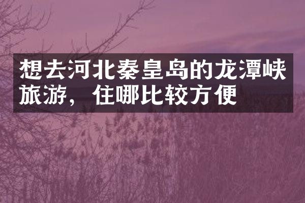 想去河北秦皇岛的龙潭峡旅游，住哪比较方便