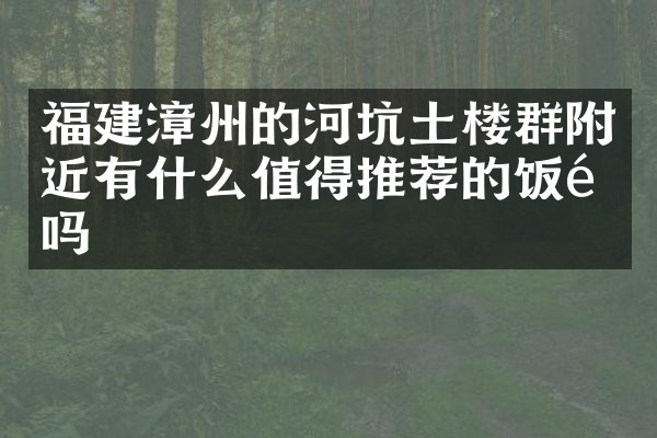 福建漳州的河坑土楼群附近有什么值得推荐的饭馆吗