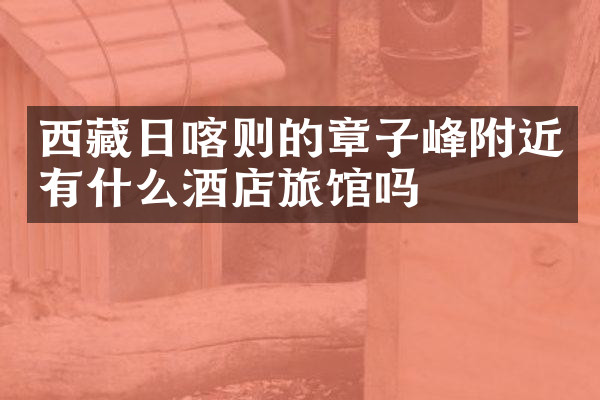 西藏日喀则的章子峰附近有什么酒店旅馆吗