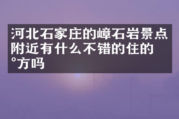 河北石家庄的嶂石岩景点附近有什么不错的住的地方吗