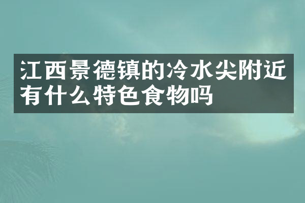 江西景德镇的冷水尖附近有什么特色食物吗