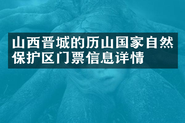 山西晋城的历山国家自然保护区门票信息详情