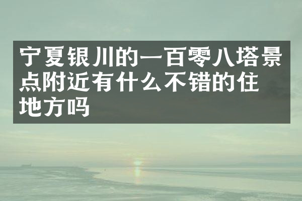宁夏银川的一百零八塔景点附近有什么不错的住的地方吗