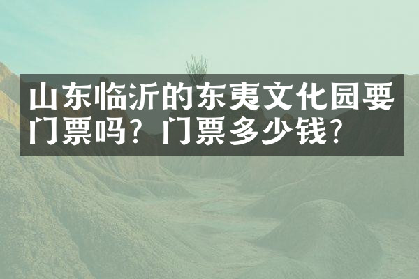山东临沂的东夷文化园要门票吗？门票多少钱？