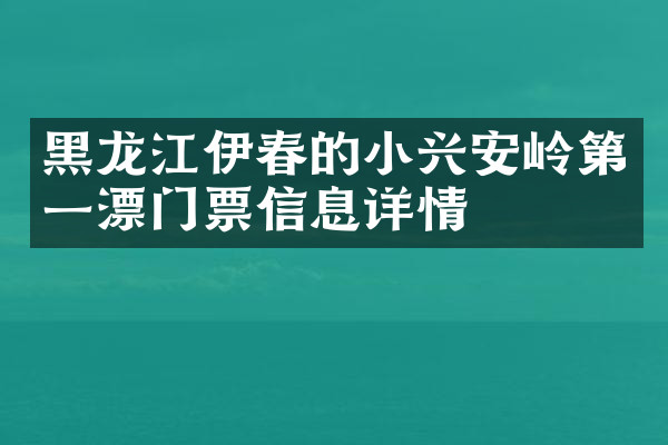 黑龙江伊春的小兴安岭第一漂门票信息详情