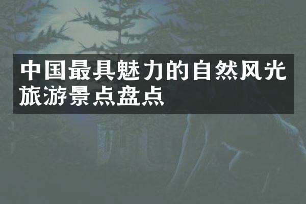 中国最具魅力的自然风光旅游景点盘点