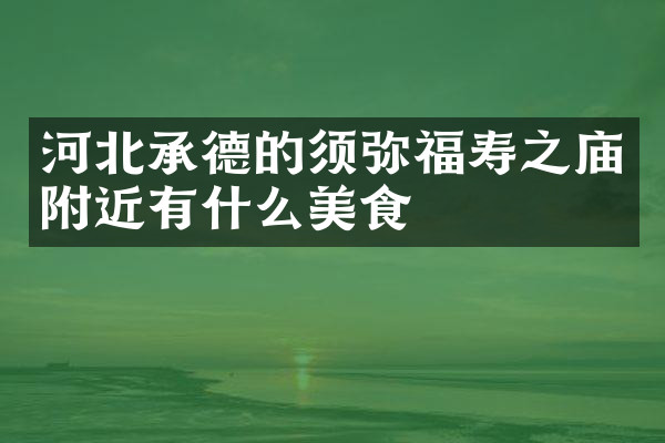 河北承德的须弥福寿之庙附近有什么美食