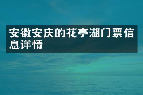 安徽安庆的花亭湖门票信息详情