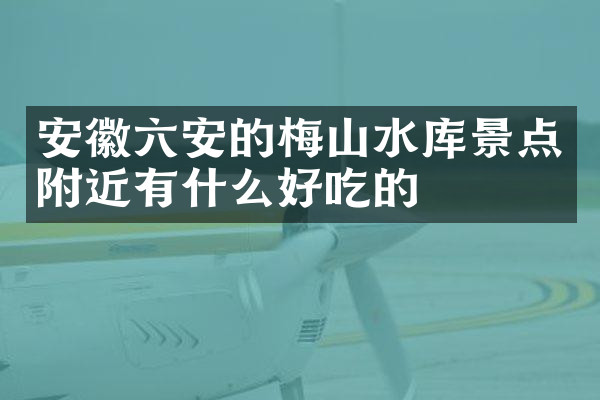 安徽六安的梅山水库景点附近有什么好吃的