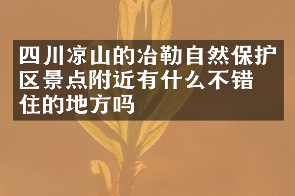 四川凉山的冶勒自然保护区景点附近有什么不错的住的地方吗