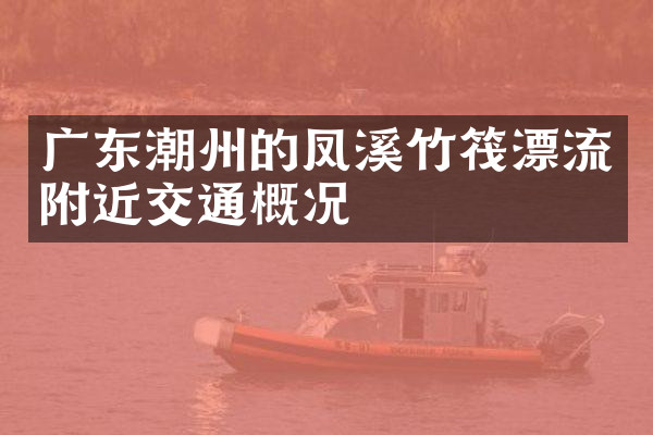 广东潮州的凤溪竹筏漂流附近交通概况