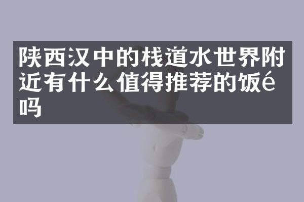 陕西汉中的栈道水世界附近有什么值得推荐的饭馆吗