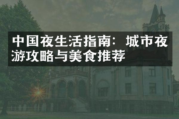 中国夜生活指南：城市夜游攻略与美食推荐