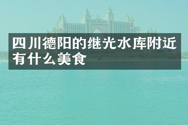 四川德阳的继光水库附近有什么美食