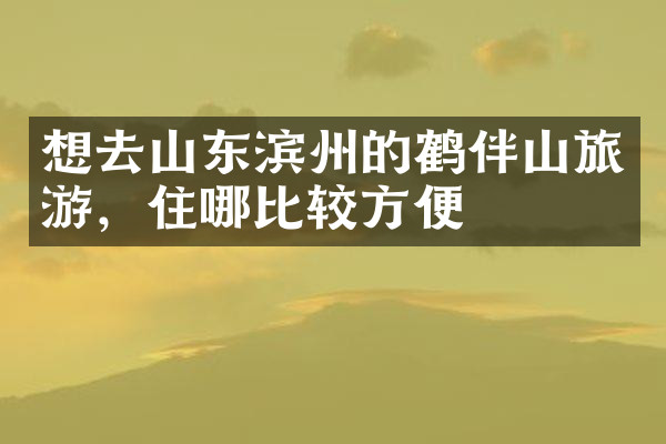想去山东滨州的鹤伴山旅游，住哪比较方便