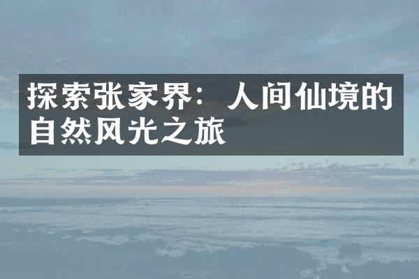 探索张家界：人间仙境的自然风光之旅