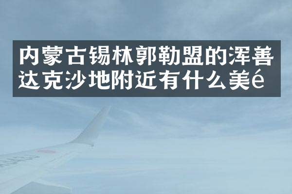 内蒙古锡林郭勒盟的浑善达克沙地附近有什么美食