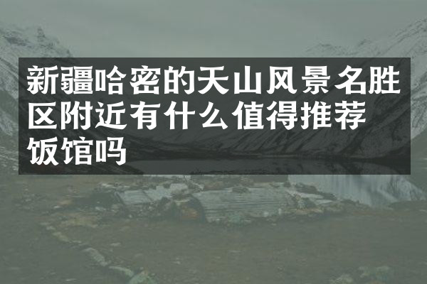 新疆哈密的天山风景名胜区附近有什么值得推荐的饭馆吗