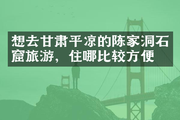 想去甘肃平凉的陈家洞石窟旅游，住哪比较方便