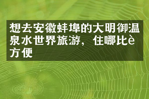 想去安徽蚌埠的大明御温泉水世界旅游，住哪比较方便