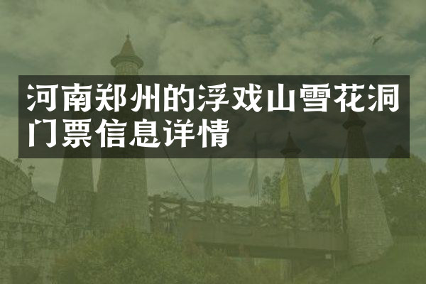 河南郑州的浮戏山雪花洞门票信息详情