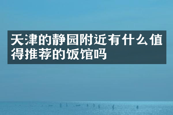 天津的静园附近有什么值得推荐的饭馆吗