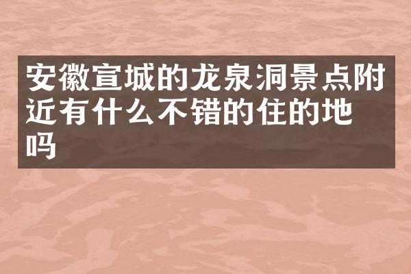 安徽宣城的龙泉洞景点附近有什么不错的住的地方吗