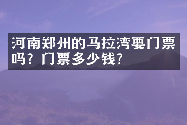 河南郑州的马拉湾要门票吗？门票多少钱？