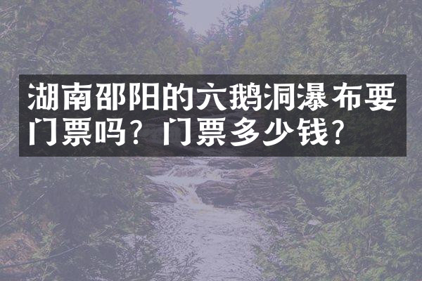 湖南邵阳的六鹅洞瀑布要门票吗？门票多少钱？