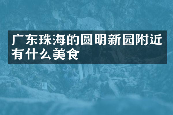广东珠海的圆明新园附近有什么美食