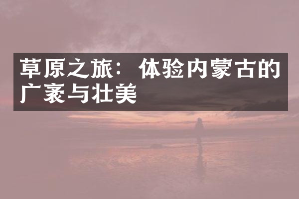 草原之旅：体验内蒙古的广袤与壮美