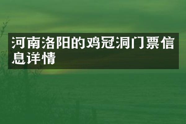 河南洛阳的鸡冠洞门票信息详情