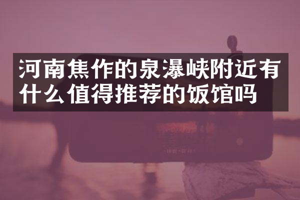 河南焦作的泉瀑峡附近有什么值得推荐的饭馆吗