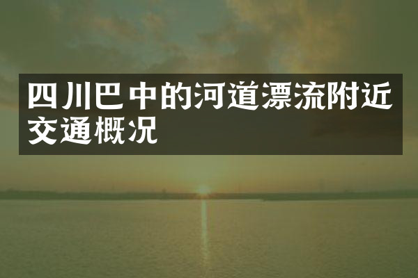 四川巴中的河道漂流附近交通概况