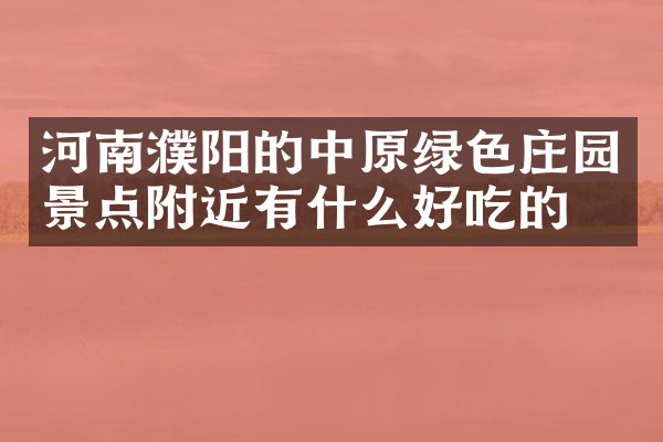 河南濮阳的中原绿色庄园景点附近有什么好吃的