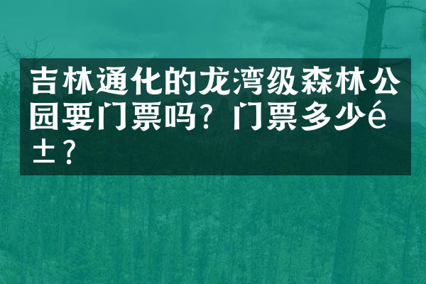 吉林通化的龙湾级森林公园要门票吗？门票多少钱？